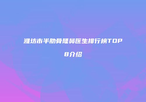 潍坊市半肋骨隆鼻医生排行榜TOP8介绍