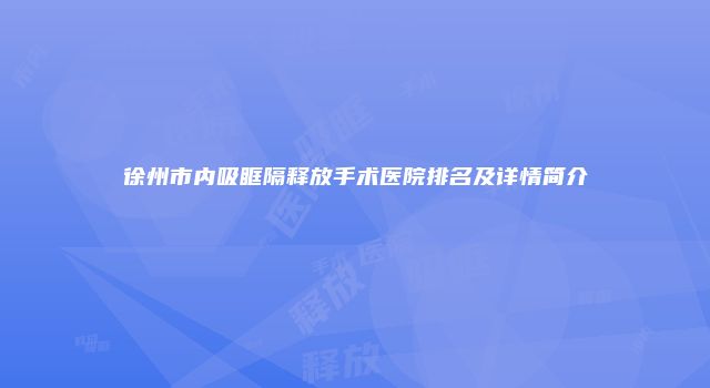 徐州市内吸眶隔释放手术医院排名及详情简介