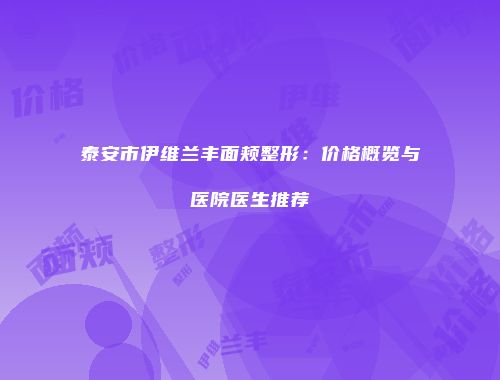 泰安市伊维兰丰面颊整形：价格概览与医院医生推荐