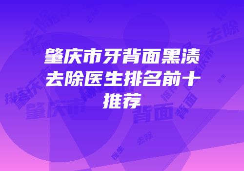 肇庆市牙背面黑渍去除医生排名前十推荐