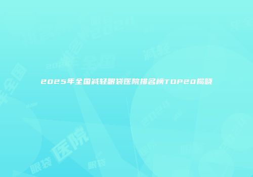 2025年全国减轻眼袋医院排名榜TOP20揭晓