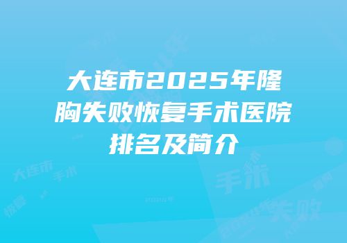大连市2025年隆胸失败恢复手术医院排名及简介