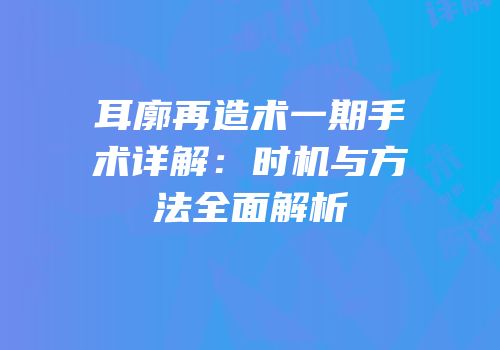 耳廓再造术一期手术详解：时机与方法全面解析