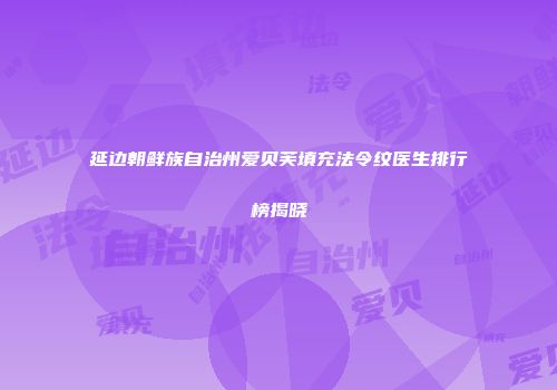 延边朝鲜族自治州爱贝芙填充法令纹医生排行榜揭晓