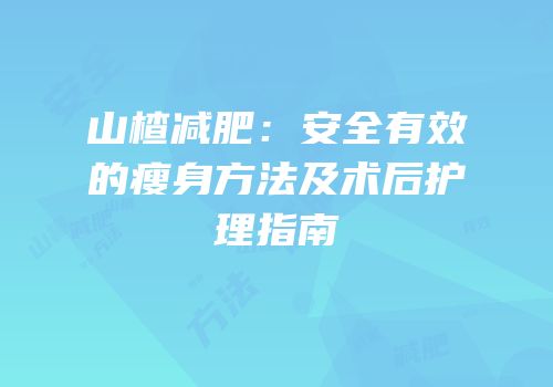 山楂减肥：安全有效的瘦身方法及术后护理指南