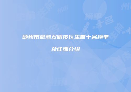 随州市微割双眼皮医生前十名榜单及详细介绍