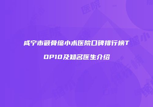 咸宁市颧骨缩小术医院口碑排行榜TOP10及知名医生介绍