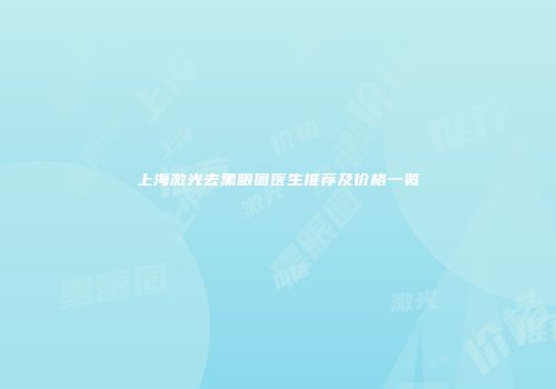 上海激光去黑眼圈医生推荐及价格一览