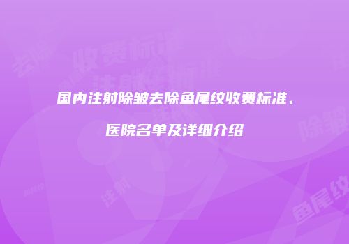 国内注射除皱去除鱼尾纹收费标准、医院名单及详细介绍