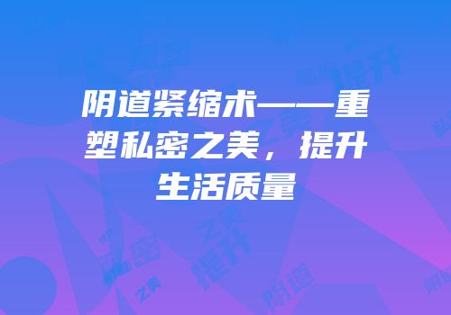 阴道紧缩术——重塑私密之美，提升生活质量