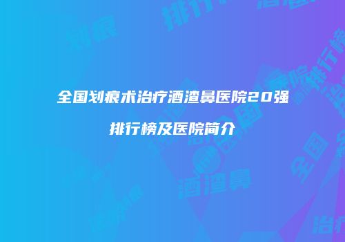 全国划痕术治疗酒渣鼻医院20强排行榜及医院简介