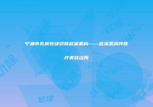 宁波市乳房包块切除权威机构——慈溪凯润婷医疗美容诊所