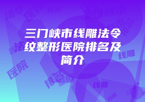 三门峡市线雕法令纹整形医院排名及简介