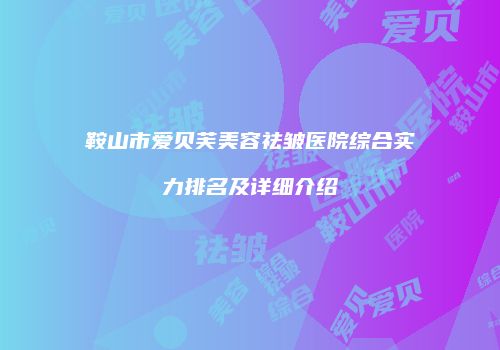 鞍山市爱贝芙美容祛皱医院综合实力排名及详细介绍