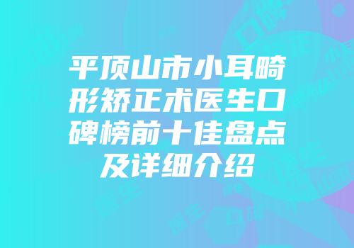 平顶山市小耳畸形矫正术医生口碑榜前十佳盘点及详细介绍