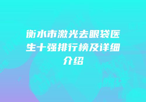 衡水市激光去眼袋医生十强排行榜及详细介绍