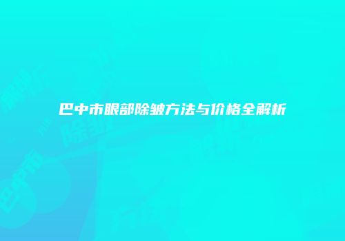 巴中市眼部除皱方法与价格全解析