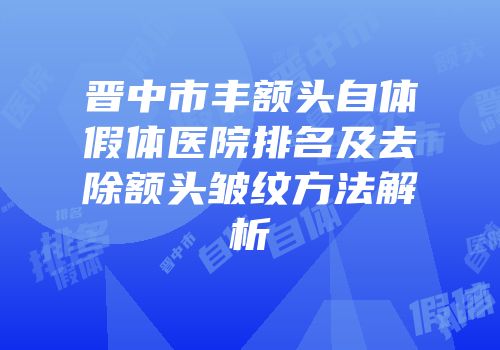 晋中市丰额头自体假体医院排名及去除额头皱纹方法解析