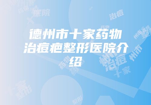 德州市十家药物治痘疤整形医院介绍