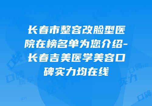长春市整容改脸型医院在榜名单为您介绍-长春吉美医学美容口碑实力均在线