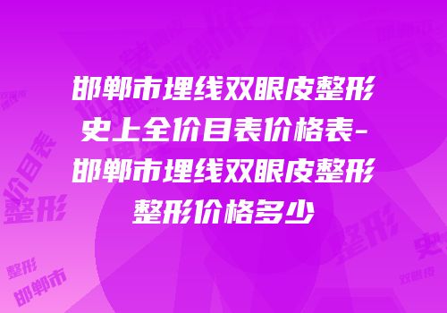 邯郸市埋线双眼皮整形史上全价目表价格表-邯郸市埋线双眼皮整形整形价格多少