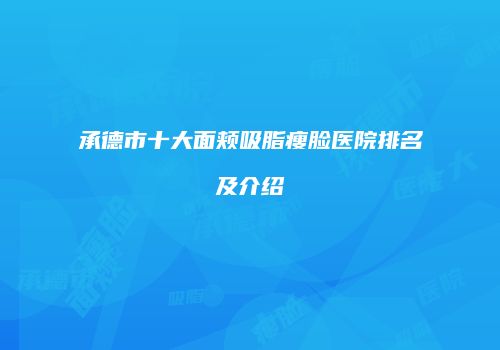 承德市十大面颊吸脂瘦脸医院排名及介绍