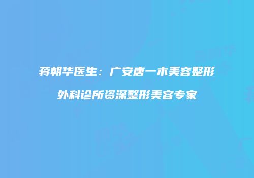 蒋朝华医生：广安唐一木美容整形外科诊所资深整形美容专家