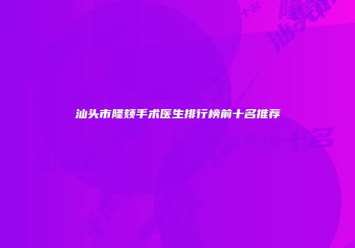 汕头市隆颏手术医生排行榜前十名推荐