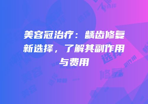 美容冠治疗：龋齿修复新选择，了解其副作用与费用