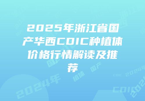 2025年浙江省国产华西CDIC种植体价格行情解读及推荐