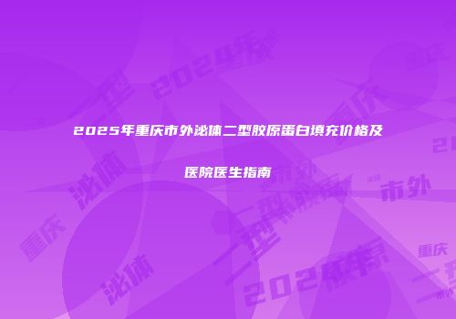 2025年重庆市外泌体二型胶原蛋白填充价格及医院医生指南