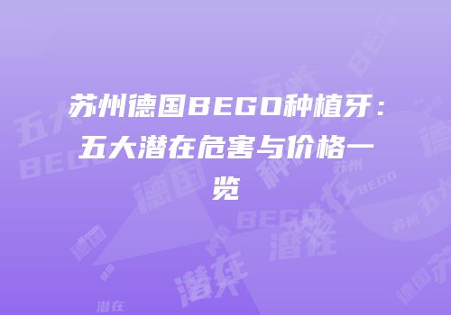 苏州德国BEGO种植牙：五大潜在危害与价格一览