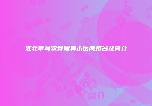 淮北市耳软骨隆鼻术医院排名及简介