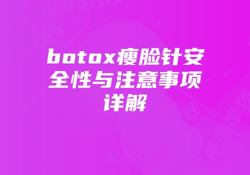 botox瘦脸针安全性与注意事项详解