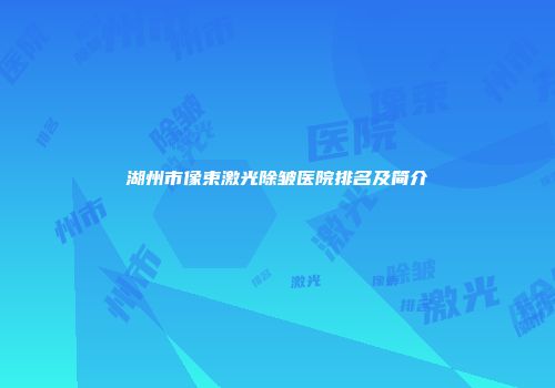 湖州市像束激光除皱医院排名及简介