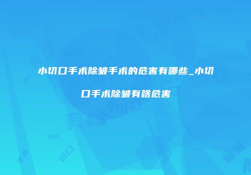 小切口手术除皱手术的危害有哪些_小切口手术除皱有啥危害