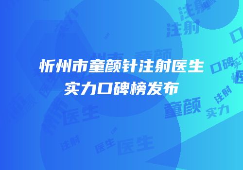 忻州市童颜针注射医生实力口碑榜发布