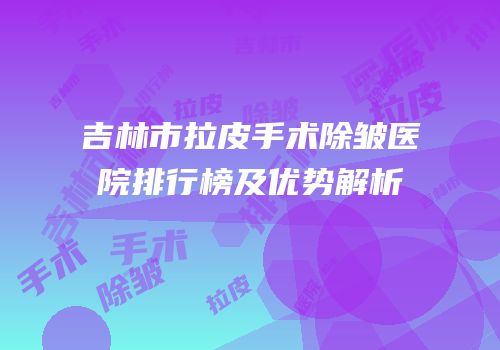 吉林市拉皮手术除皱医院排行榜及优势解析