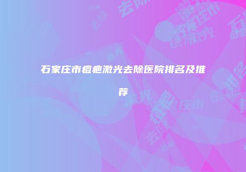 石家庄市痘疤激光去除医院排名及推荐