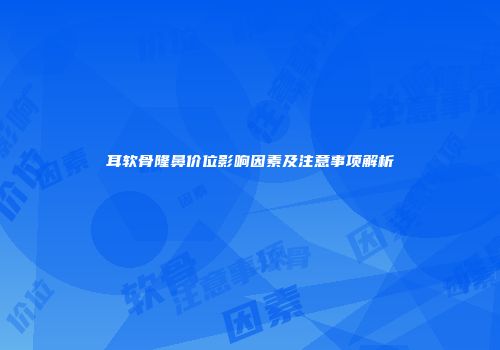 耳软骨隆鼻价位影响因素及注意事项解析