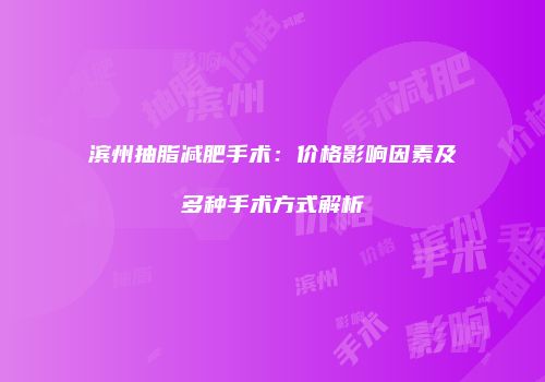 滨州抽脂减肥手术：价格影响因素及多种手术方式解析