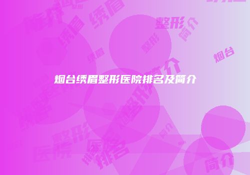 烟台绣眉整形医院排名及简介