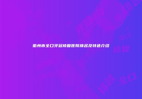 衢州市全口牙冠修复医院排名及特色介绍
