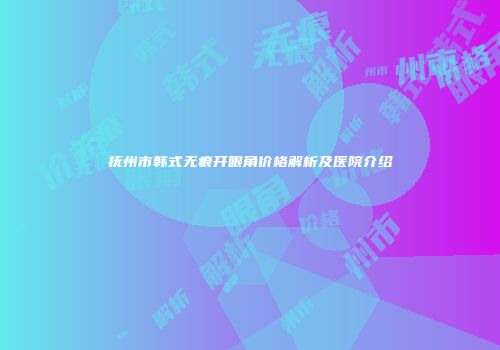 抚州市韩式无痕开眼角价格解析及医院介绍
