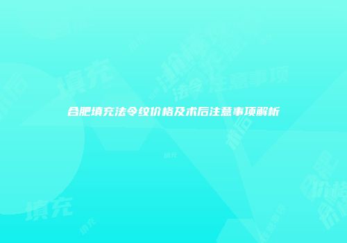 合肥填充法令纹价格及术后注意事项解析