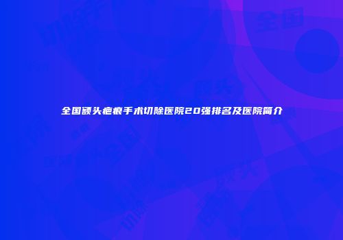全国额头疤痕手术切除医院20强排名及医院简介