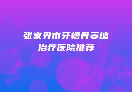 张家界市牙槽骨萎缩治疗医院推荐