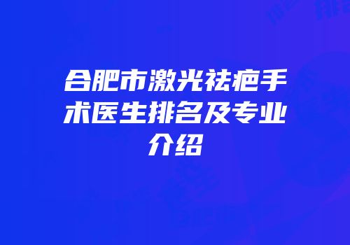 合肥市激光祛疤手术医生排名及专业介绍