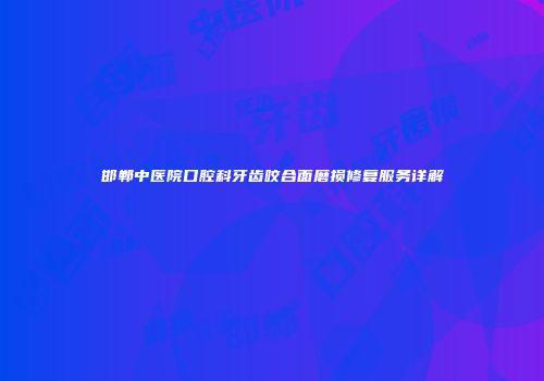 邯郸中医院口腔科牙齿咬合面磨损修复服务详解