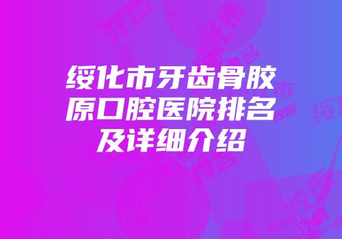 绥化市牙齿骨胶原口腔医院排名及详细介绍